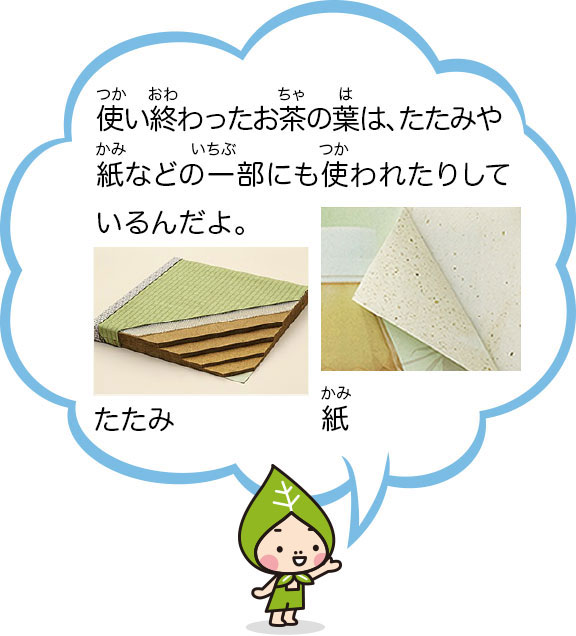 使い終わったお茶の葉は、たたみや紙などの一部にも使われたりしているんだよ。