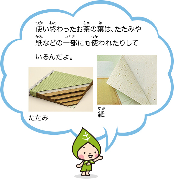 使い終わったお茶の葉は、たたみや紙などの一部にも使われたりしているんだよ。