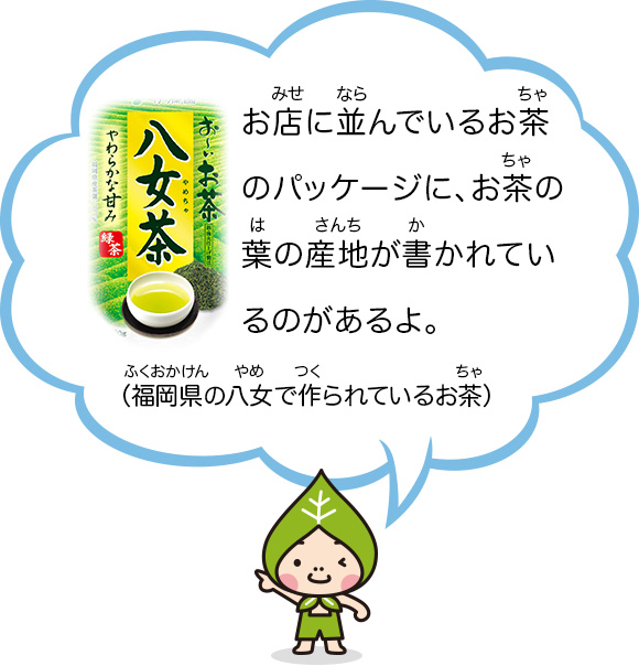 お店に並んでいるお茶のパッケージに、お茶の葉の産地が書かれているのがあるよ。