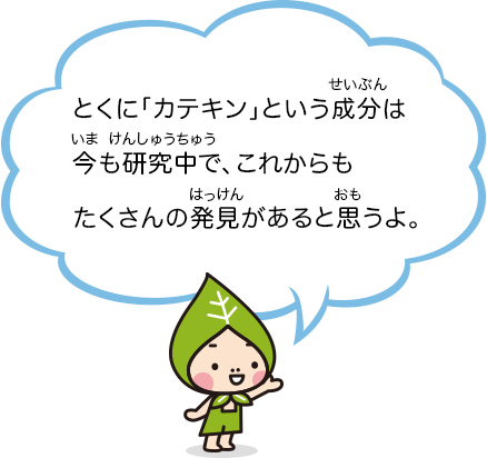 とくに「カテキン」という成分は今も研究中で、これからもたくさんの発見があると思うよ。
