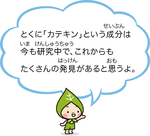 とくに「カテキン」という成分は今も研究中で、これからもたくさんの発見があると思うよ。