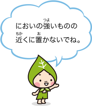 においの強いものの近くに置かないでね。