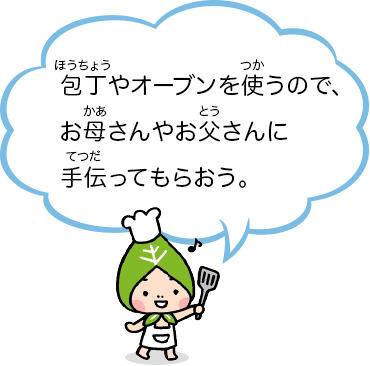 包丁やオーブンを使うので、お母さんやお父さんに手伝ってもらおう。