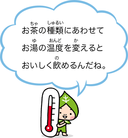 お茶の種類にあわせてお湯の温度を変えるとおいしく飲めるんだね。